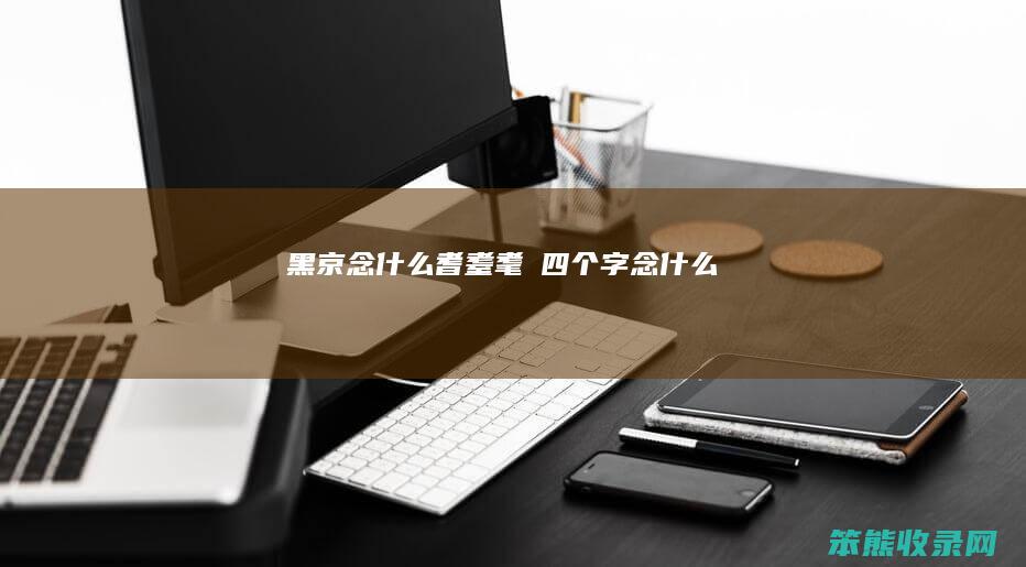 黑京念什么（耆耋耄耈四个字念什么）