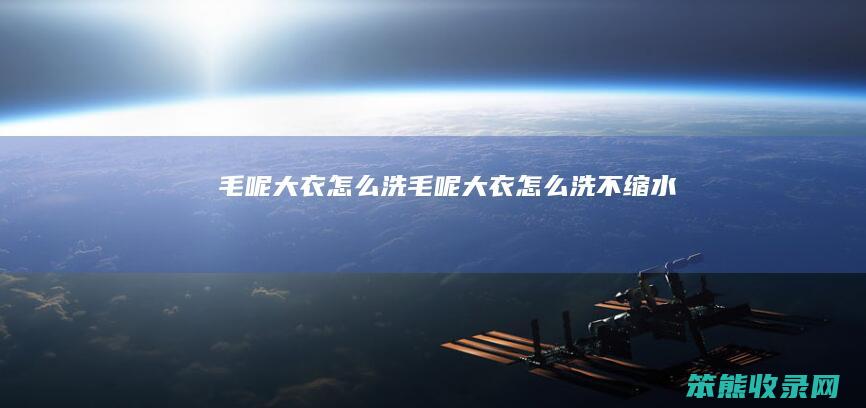 毛呢大衣怎么洗（毛呢大衣怎么洗不缩水）