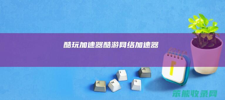 酷玩加速器（酷游网络加速器）