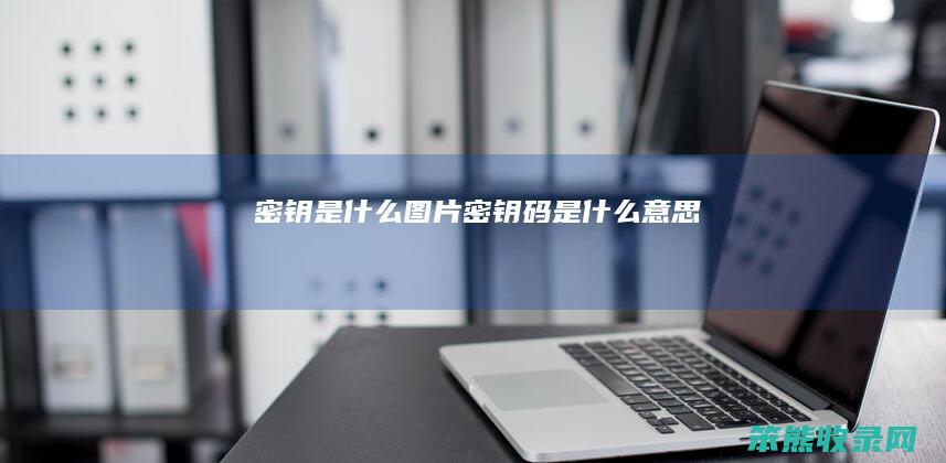 密钥是什么图片（密钥码是什么意思）