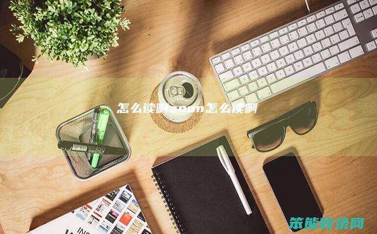 怎么读啊（soon怎么读啊）