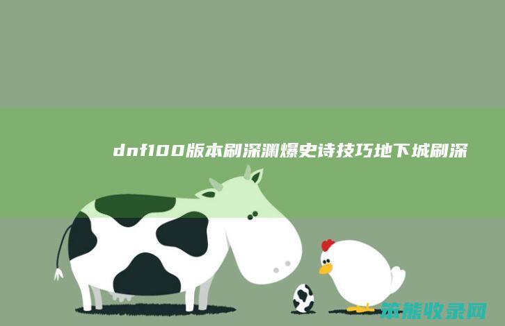 dnf100版本刷深渊爆史诗技巧（地下城刷深渊史诗怎样爆率高）