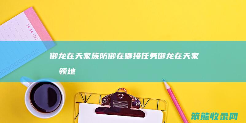 御龙在天家族防御在哪接任务御龙在天家族领地