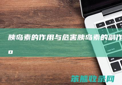 胰岛素的作用与危害（胰岛素的副作用有哪些）