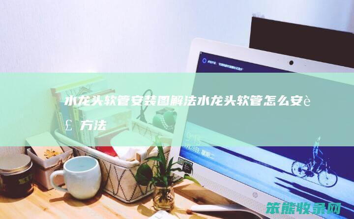 水龙头软管安装图解法（水龙头软管怎么安装方法）