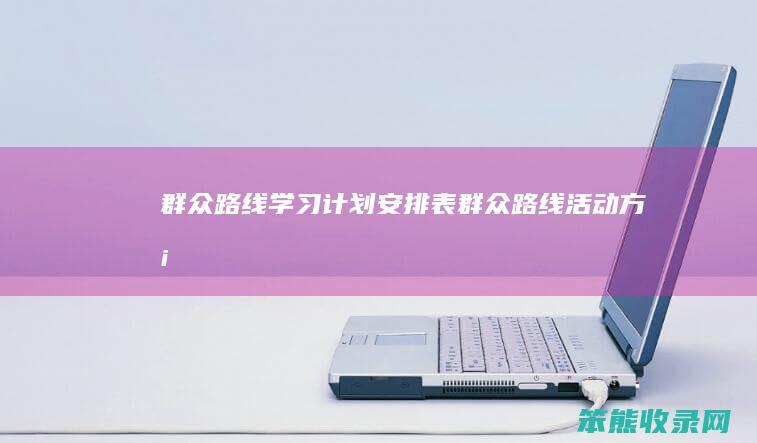 群众路线学习计划安排表（群众路线活动方案）
