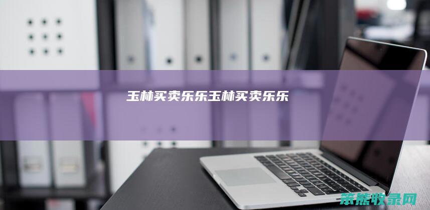 玉林买卖乐乐（玉林买卖乐乐）