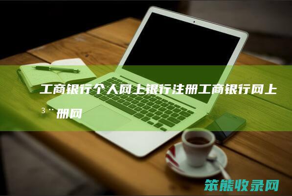 工商银行个人网上银行注册（工商银行网上注册网银）