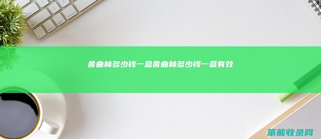 舍曲林多少钱一盒（舍曲林多少钱一盒有效）