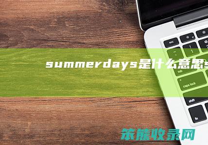 summerdays是什么意思（summerholidays什么意思中文翻译）