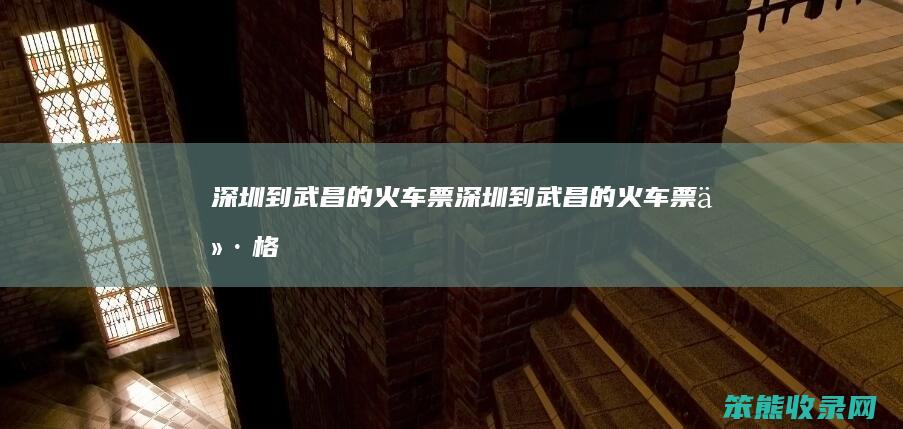 深圳到武昌的火车票（深圳到武昌的火车票价格）