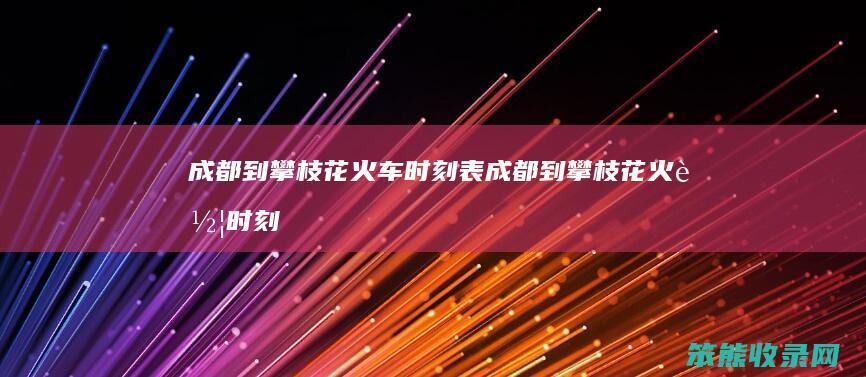 成都到攀枝花火车时刻表（成都到攀枝花火车时刻表k9455）