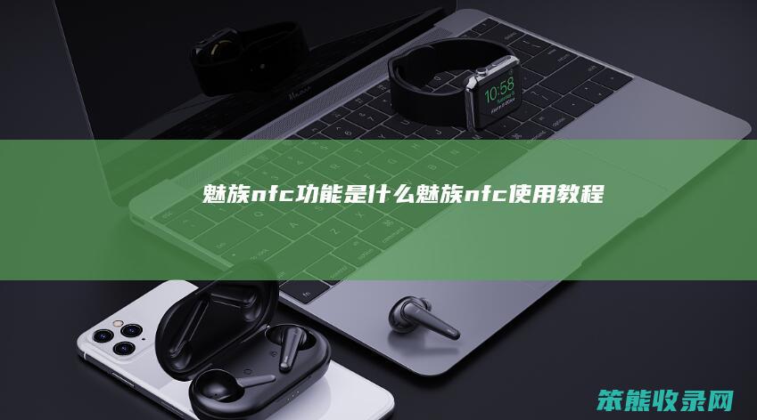 魅族nfc功能是什么（魅族nfc使用教程）