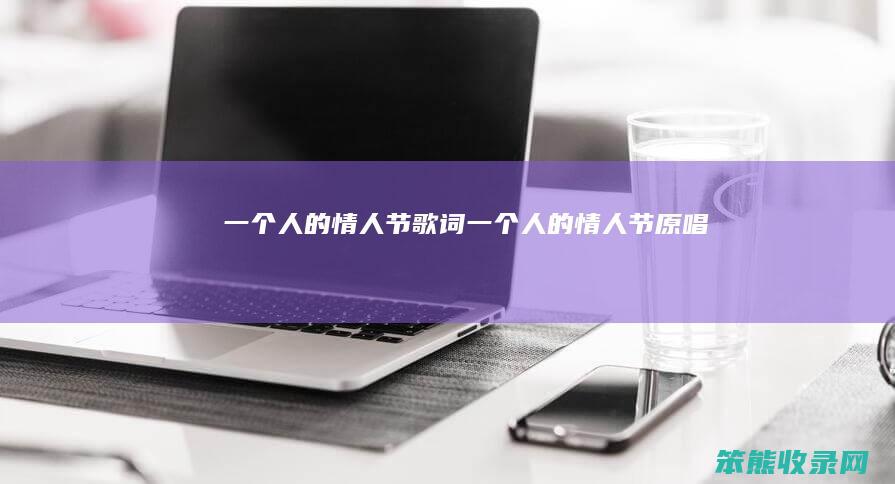一个人的情人节歌词（一个人的情人节原唱）