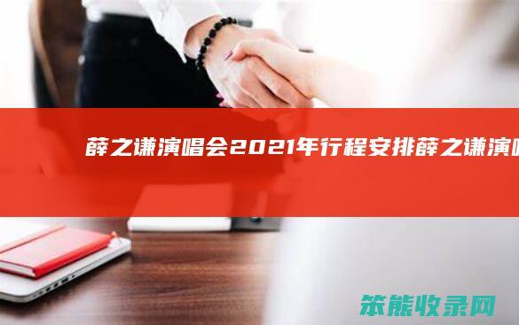 薛之谦演唱会2021年行程安排（薛之谦演唱会2022年）