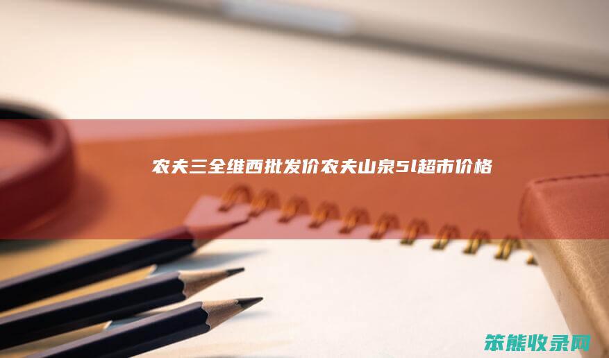 农夫三全维西批发价（农夫山泉5l超市价格）