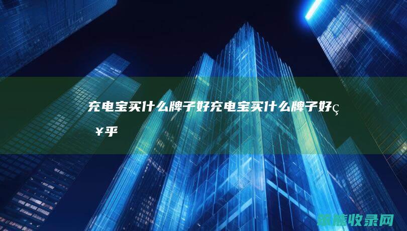 充电宝买什么牌子好（充电宝买什么牌子好知乎）