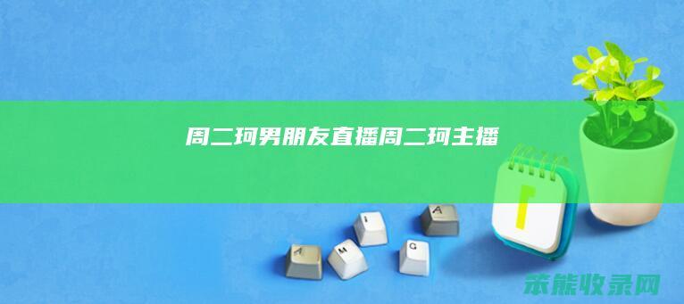 周二珂男朋友直播（周二珂主播）
