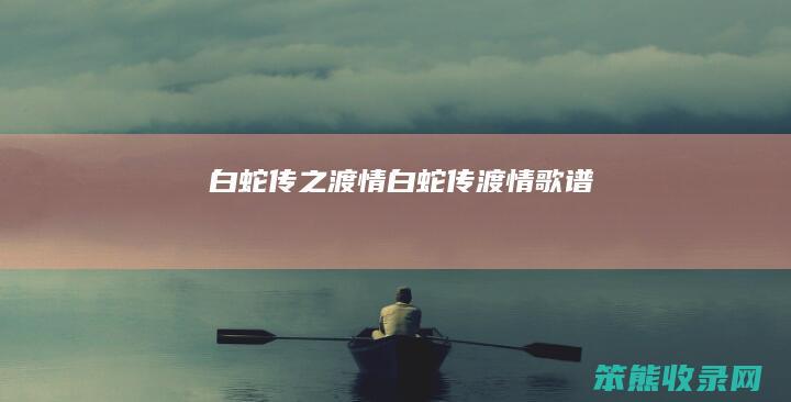 白蛇传之渡情（白蛇传渡情歌谱）