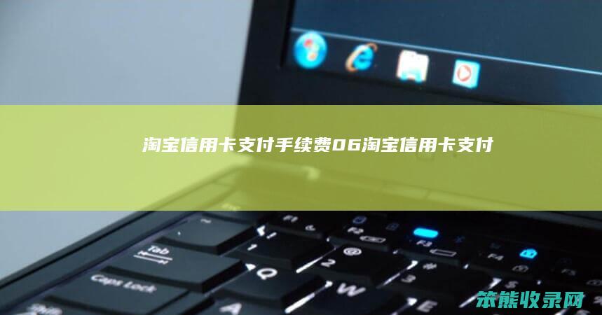 淘宝信用卡支付手续费0.6（淘宝信用卡支付手续费退款）
