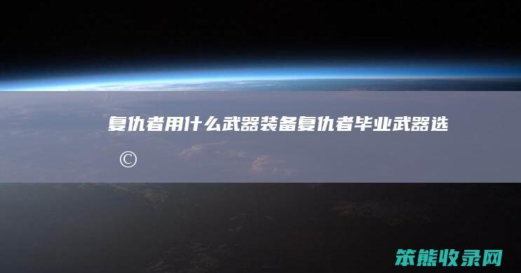复仇者用什么武器复仇者毕业武器选择