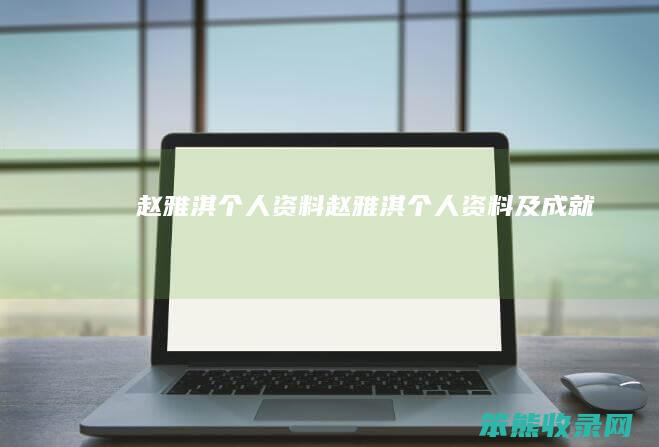 赵雅淇个人资料（赵雅淇个人资料及成就）
