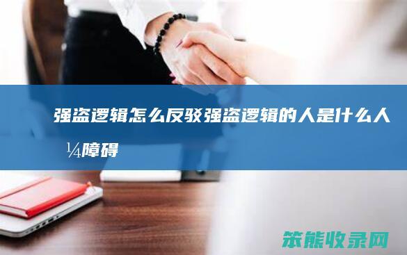 强盗逻辑怎么反驳（强盗逻辑的人是什么人格障碍）