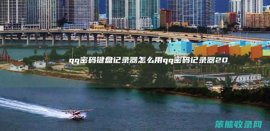 qq密码键盘记录器怎么用（qq密码记录器2021）