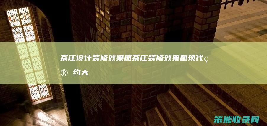 茶庄设计装修效果图（茶庄装修效果图现代简约大气）