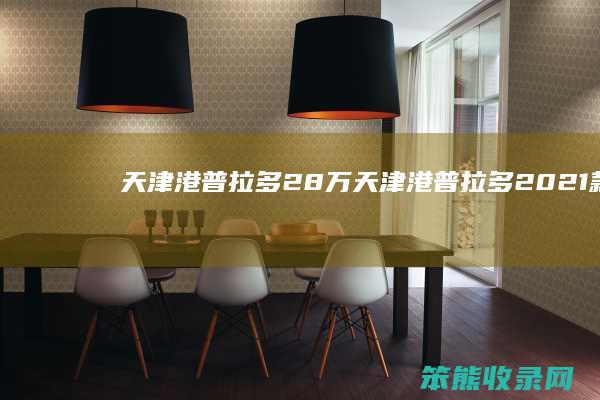 天津港普拉多28万（天津港普拉多2021款）