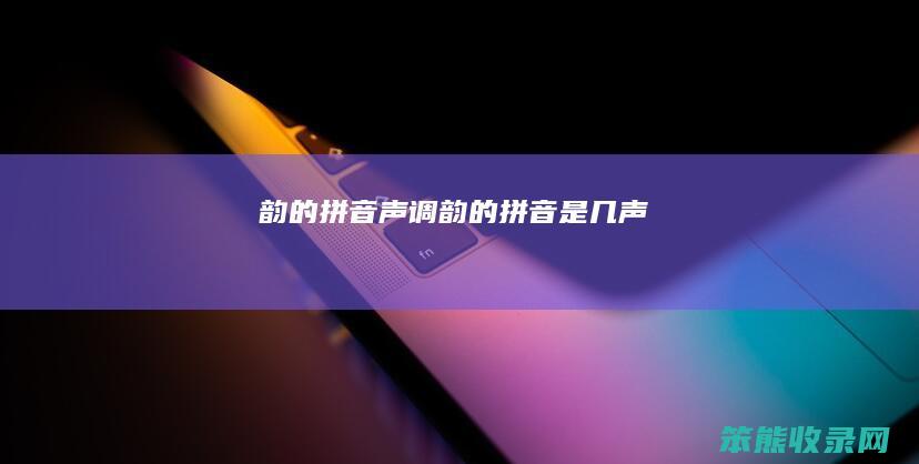 韵的拼音声调（韵的拼音是几声）