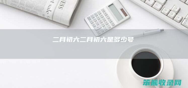 二月初六二月初六是号