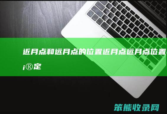 近月点和远月点的位置（近月点远月点位置确定）