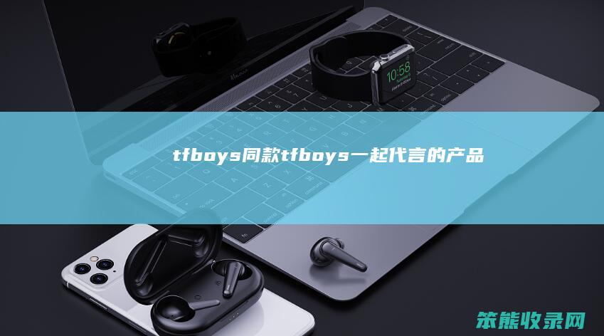 tfboys同款（tfboys一起代言的产品）