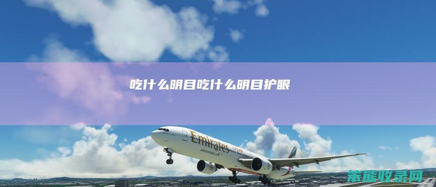 吃什么明目（吃什么明目护眼）