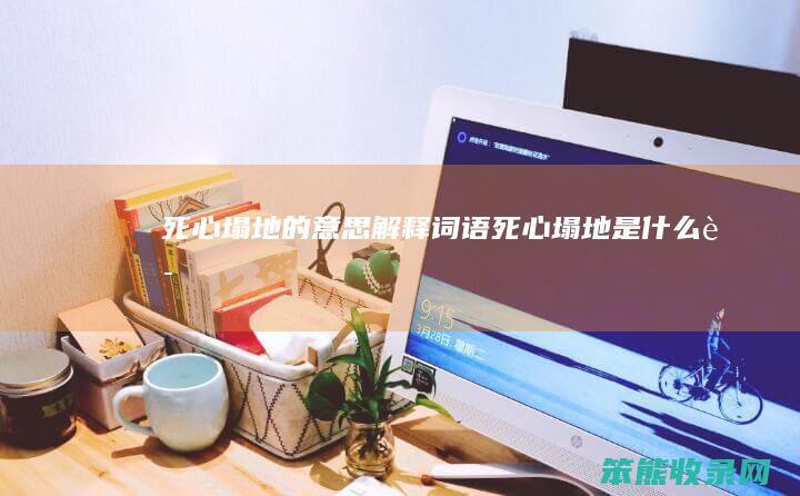 死心塌地的意思解释词语（死心塌地是什么词）
