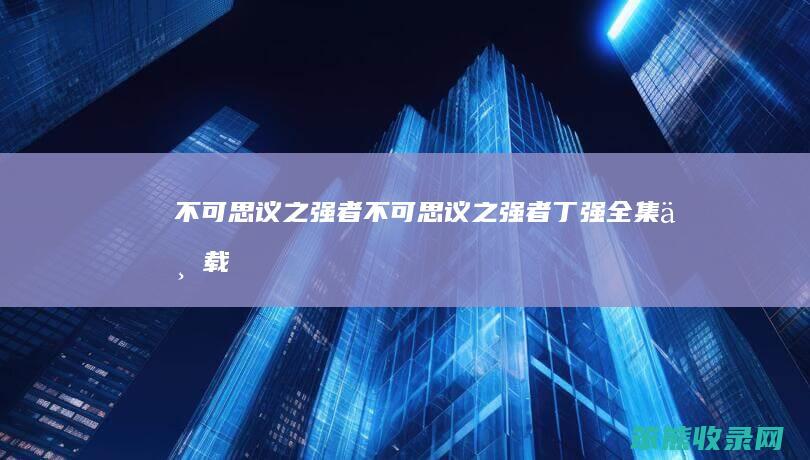 不可思议之强者（不可思议之强者丁强全集下载）