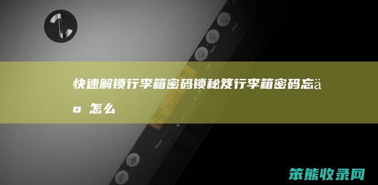 快速解锁行李箱密码锁秘笈（行李箱密码忘了怎么办）