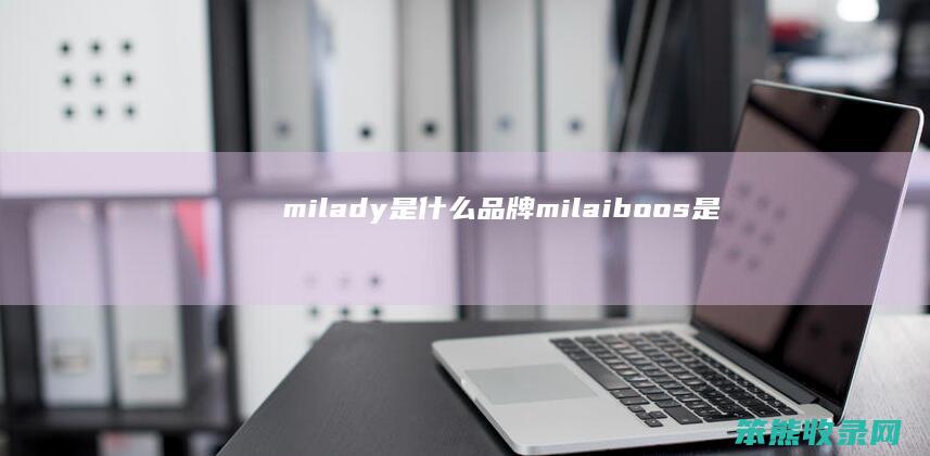 milady是什么品牌（milaiboos是什么品牌）