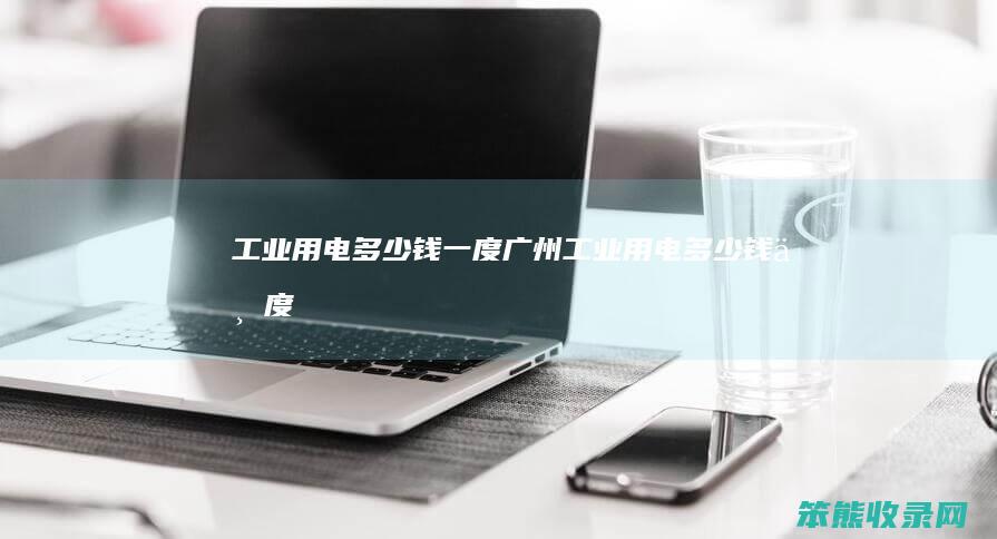 工业用电多少钱一度（广州工业用电多少钱一度）