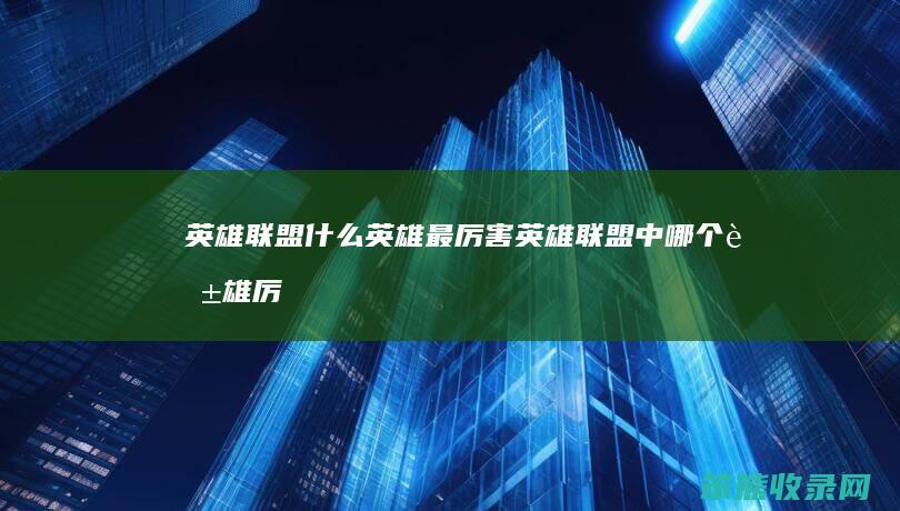 英雄联盟什么英雄最厉害（英雄联盟中哪个英雄厉害）