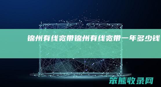 锦州有线宽带锦州有线宽带一年钱