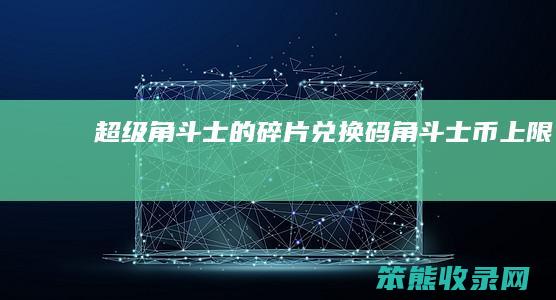 超级角斗士的碎片兑换码（角斗士币上限）