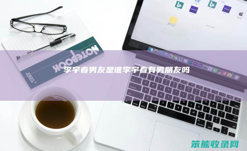 李宇春男友是谁（李宇春有男朋友吗）