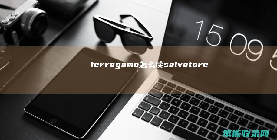 ferragamo怎么读（salvatoreferragamo怎么读音）