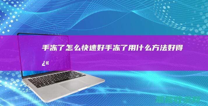 手冻了怎么快速好（手冻了用什么方法好得快）