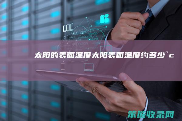 太阳的表面温度（太阳表面温度约多少°c）