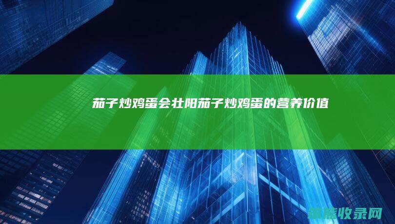 茄子炒鸡蛋会壮阳（茄子炒鸡蛋的营养价值）