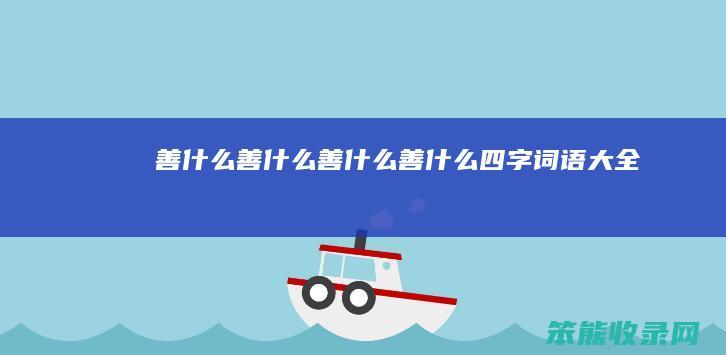 善什么善什么（善什么善什么四字词语大全）