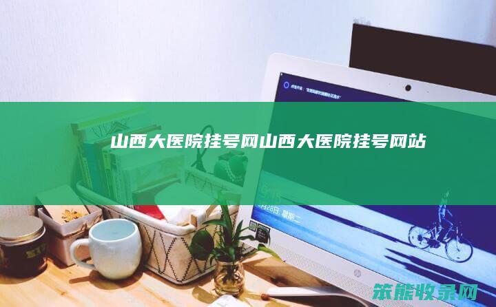 山西大医院挂号网（山西大医院挂号网站）